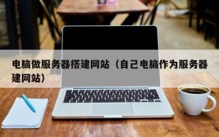 日土电脑做服务器搭建网站（自己电脑作为服务器建网站）