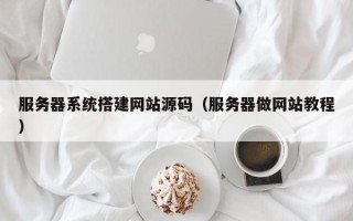 日土服务器系统搭建网站源码（服务器做网站教程）