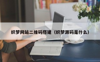 日土织梦网站二维码搭建（织梦源码是什么）