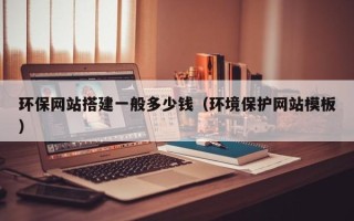 日土环保网站搭建一般多少钱（环境保护网站模板）
