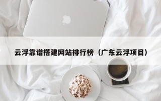 日土云浮靠谱搭建网站排行榜（广东云浮项目）