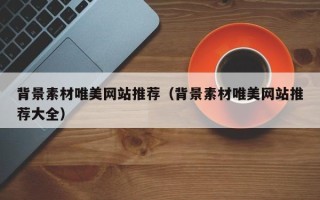 日土背景素材唯美网站推荐（背景素材唯美网站推荐大全）