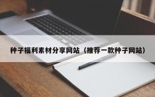 日土种子福利素材分享网站（推荐一款种子网站）