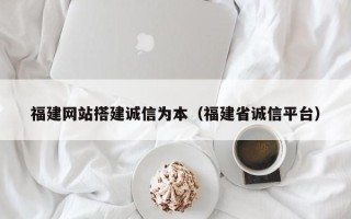 日土福建网站搭建诚信为本（福建省诚信平台）