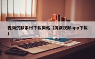 日土视频沉默素材下载网站（沉默视频app下载）