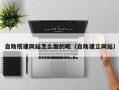 日土自助搭建网站怎么做的呢（自助建立网站）