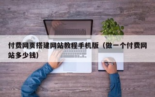 日土付费网页搭建网站教程手机版（做一个付费网站多少钱）