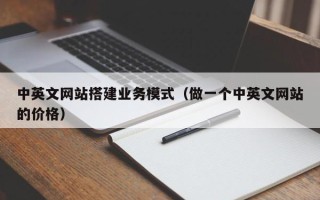 日土中英文网站搭建业务模式（做一个中英文网站的价格）