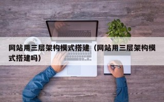 日土网站用三层架构模式搭建（网站用三层架构模式搭建吗）